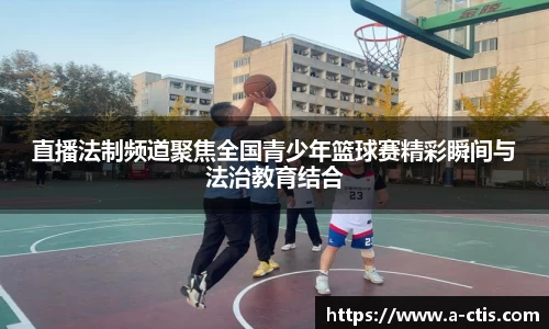 直播法制频道聚焦全国青少年篮球赛精彩瞬间与法治教育结合