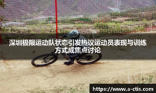 深圳极限运动队状态引发热议运动员表现与训练方式成焦点讨论