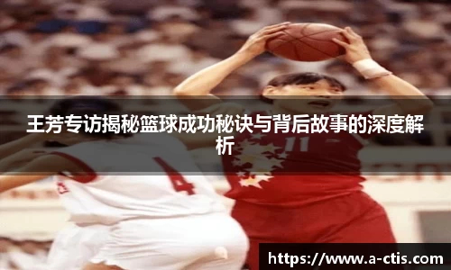 王芳专访揭秘篮球成功秘诀与背后故事的深度解析