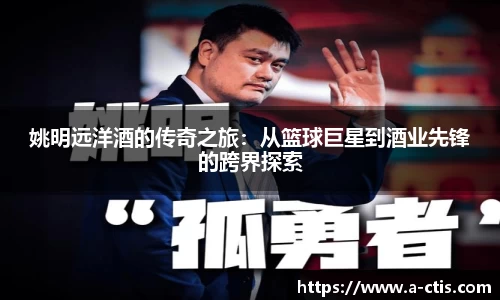 姚明远洋酒的传奇之旅：从篮球巨星到酒业先锋的跨界探索