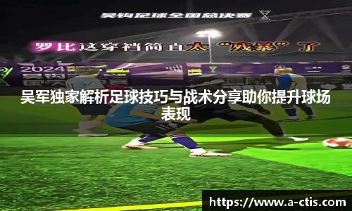 吴军独家解析足球技巧与战术分享助你提升球场表现