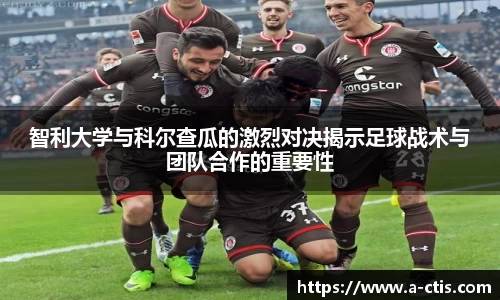 智利大学与科尔查瓜的激烈对决揭示足球战术与团队合作的重要性