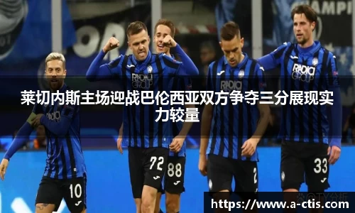 莱切内斯主场迎战巴伦西亚双方争夺三分展现实力较量