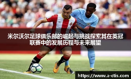米尔沃尔足球俱乐部的崛起与挑战探索其在英冠联赛中的发展历程与未来展望
