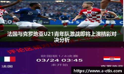 法国与克罗地亚U21青年队激战即将上演精彩对决分析