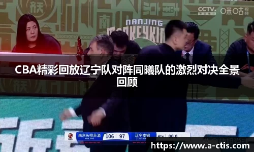 CBA精彩回放辽宁队对阵同曦队的激烈对决全景回顾